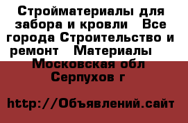 Стройматериалы для забора и кровли - Все города Строительство и ремонт » Материалы   . Московская обл.,Серпухов г.